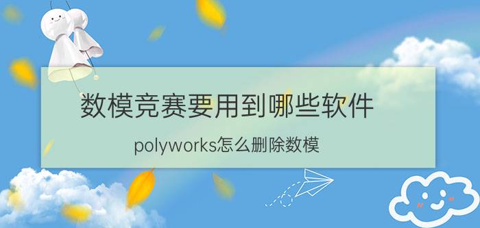 数模竞赛要用到哪些软件 polyworks怎么删除数模？